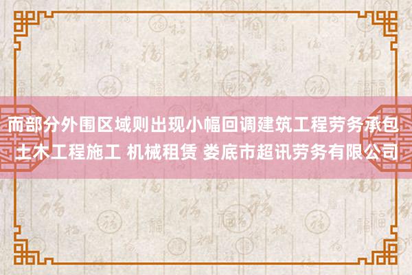而部分外围区域则出现小幅回调建筑工程劳务承包 土木工程施工 机械租赁 娄底市超讯劳务有限公司