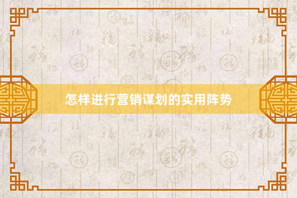 怎样进行营销谋划的实用阵势
